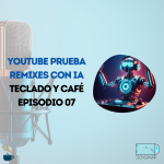 Youtube prueba remixes con IA - Teclado y Café Episodio 07