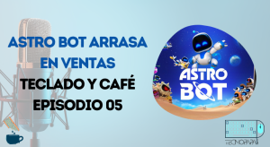 Teclado y Café Episodio 05 - Astro Bot arrasa en ventas