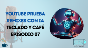 Youtube prueba remixes con IA - Teclado y Café Episodio 07